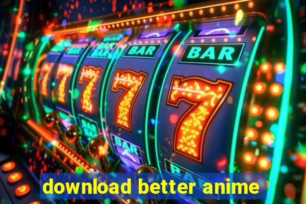 download better anime